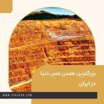 بزرگترین معدن مس دنیا در ایران